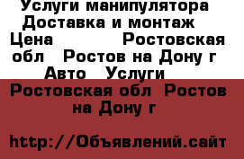 Услуги манипулятора. Доставка и монтаж. › Цена ­ 1 000 - Ростовская обл., Ростов-на-Дону г. Авто » Услуги   . Ростовская обл.,Ростов-на-Дону г.